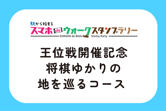 駅から始まるスマホdeウォークスタンプラリー王位戦開催記念将棋ゆかりの地を巡るコース